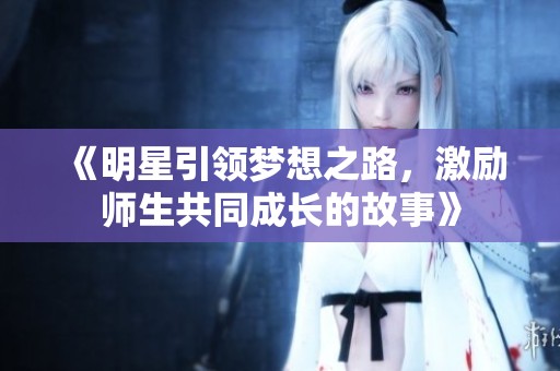 《明星引领梦想之路，激励师生共同成长的故事》