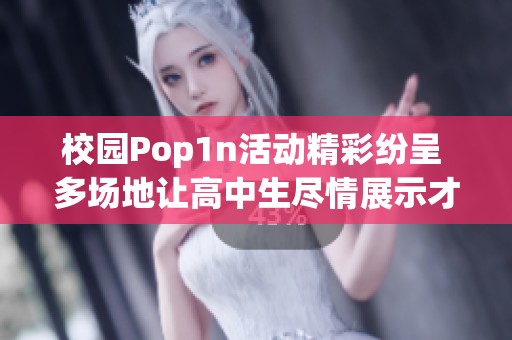 校园Pop1n活动精彩纷呈 多场地让高中生尽情展示才华