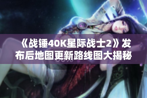 《战锤40K星际战士2》发布后地图更新路线图大揭秘