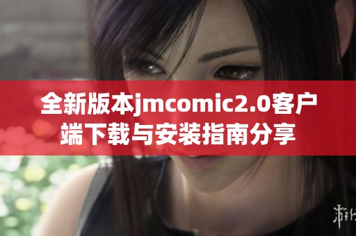 全新版本jmcomic2.0客户端下载与安装指南分享