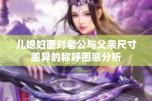 儿媳妇面对老公与父亲尺寸差异的称呼困惑分析