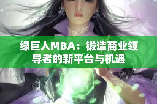 绿巨人MBA：锻造商业领导者的新平台与机遇