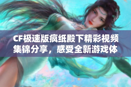 CF极速版疯纸殿下精彩视频集锦分享，感受全新游戏体验