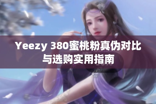 Yeezy 380蜜桃粉真伪对比与选购实用指南