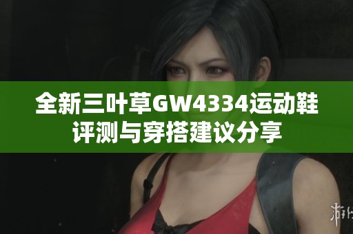 全新三叶草GW4334运动鞋评测与穿搭建议分享