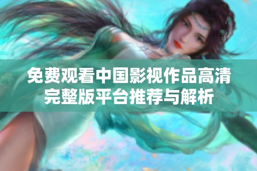 免费观看中国影视作品高清完整版平台推荐与解析