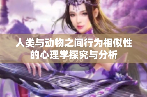 人类与动物之间行为相似性的心理学探究与分析