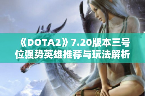 《DOTA2》7.20版本三号位强势英雄推荐与玩法解析