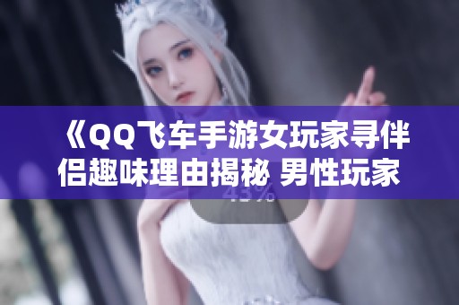 《QQ飞车手游女玩家寻伴侣趣味理由揭秘 男性玩家感慨单身不易》