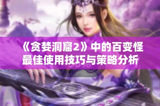 《贪婪洞窟2》中的百变怪最佳使用技巧与策略分析