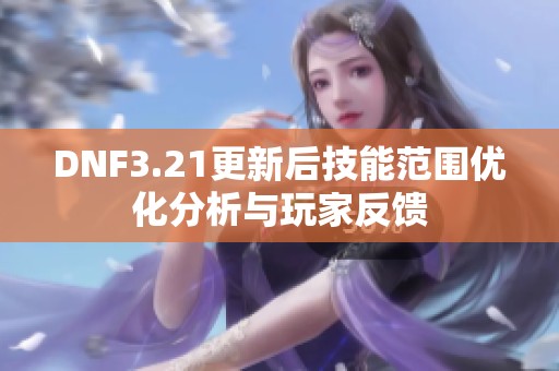 DNF3.21更新后技能范围优化分析与玩家反馈