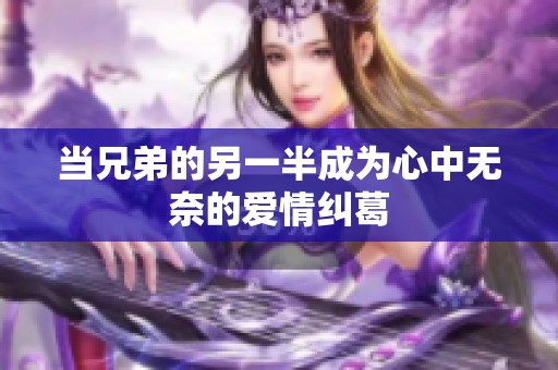 当兄弟的另一半成为心中无奈的爱情纠葛