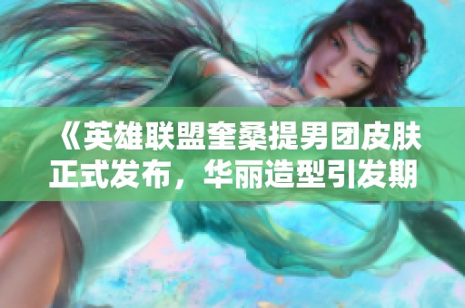 《英雄联盟奎桑提男团皮肤正式发布，华丽造型引发期待》