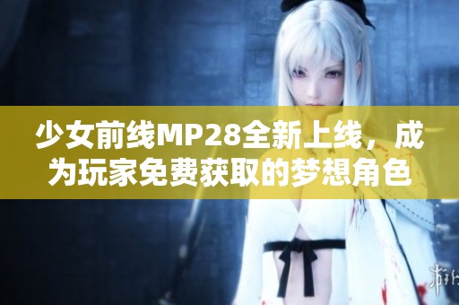 少女前线MP28全新上线，成为玩家免费获取的梦想角色