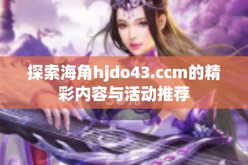 探索海角hjdo43.ccm的精彩内容与活动推荐