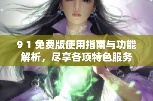 9 1 免费版使用指南与功能解析，尽享各项特色服务