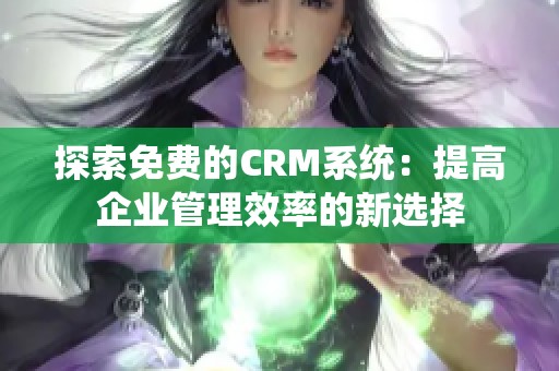 探索免费的CRM系统：提高企业管理效率的新选择