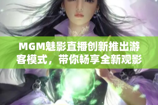 MGM魅影直播创新推出游客模式，带你畅享全新观影体验