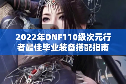 2022年DNF110级次元行者最佳毕业装备搭配指南