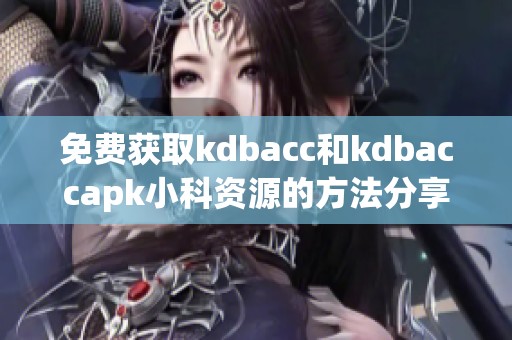 免费获取kdbacc和kdbaccapk小科资源的方法分享