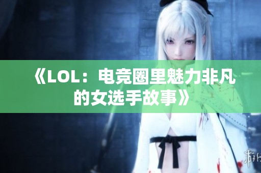 《LOL：电竞圈里魅力非凡的女选手故事》