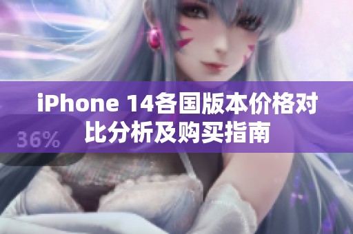 iPhone 14各国版本价格对比分析及购买指南