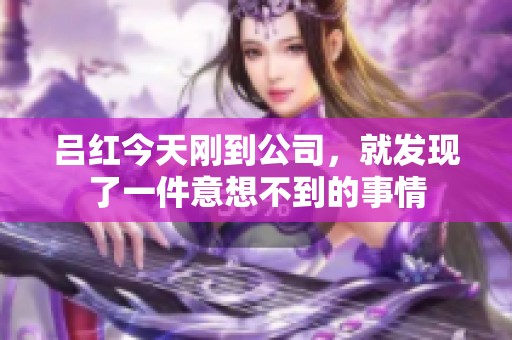 吕红今天刚到公司，就发现了一件意想不到的事情