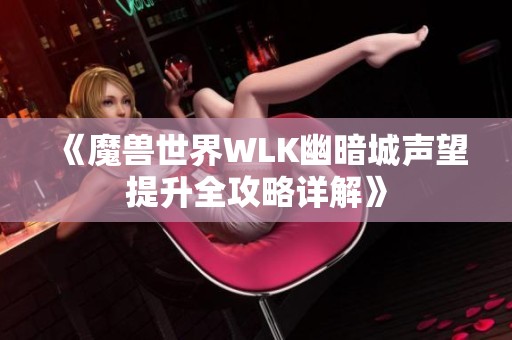 《魔兽世界WLK幽暗城声望提升全攻略详解》