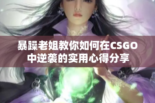 暴躁老姐教你如何在CSGO中逆袭的实用心得分享