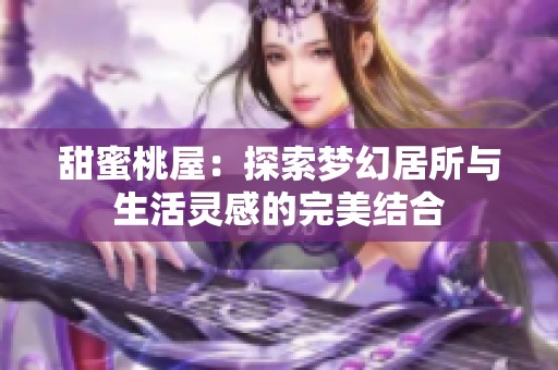 甜蜜桃屋：探索梦幻居所与生活灵感的完美结合