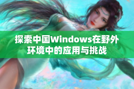 探索中国Windows在野外环境中的应用与挑战