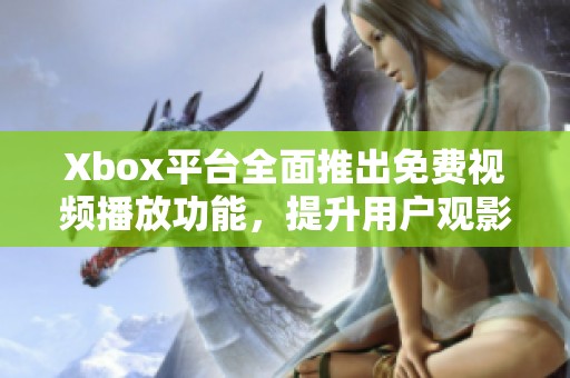 Xbox平台全面推出免费视频播放功能，提升用户观影体验