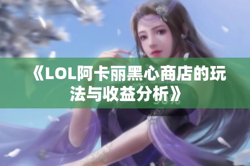 《LOL阿卡丽黑心商店的玩法与收益分析》