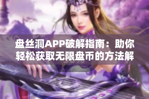 盘丝洞APP破解指南：助你轻松获取无限盘币的方法解析