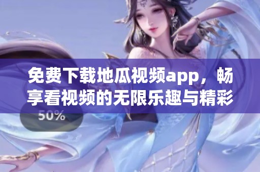 免费下载地瓜视频app，畅享看视频的无限乐趣与精彩内容