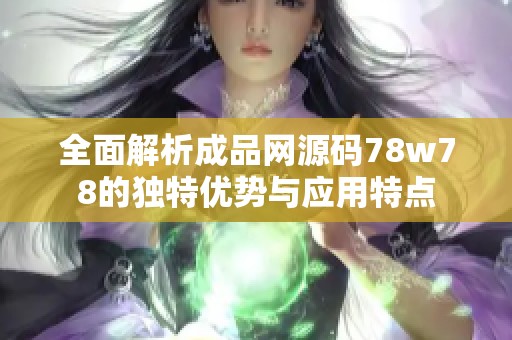 全面解析成品网源码78w78的独特优势与应用特点