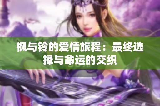 枫与铃的爱情旅程：最终选择与命运的交织