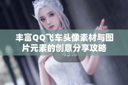 丰富QQ飞车头像素材与图片元素的创意分享攻略