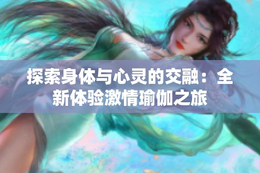 探索身体与心灵的交融：全新体验激情瑜伽之旅