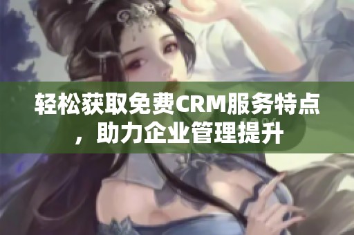 轻松获取免费CRM服务特点，助力企业管理提升