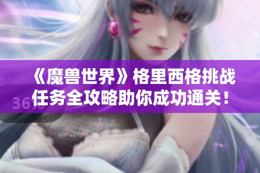 《魔兽世界》格里西格挑战任务全攻略助你成功通关！