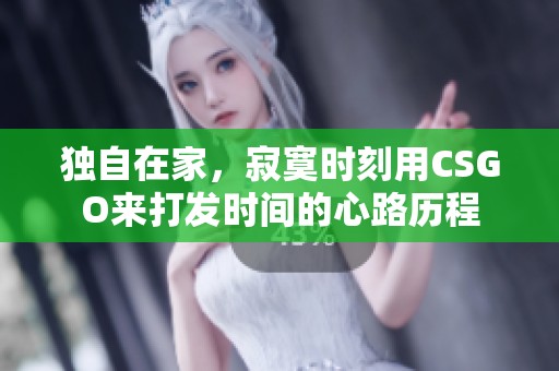 独自在家，寂寞时刻用CSGO来打发时间的心路历程