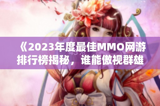 《2023年度最佳MMO网游排行榜揭秘，谁能傲视群雄》