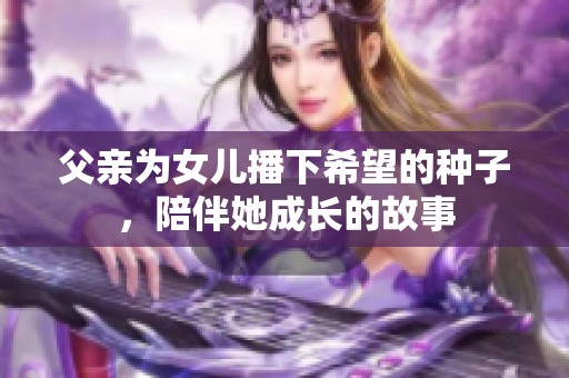 父亲为女儿播下希望的种子，陪伴她成长的故事