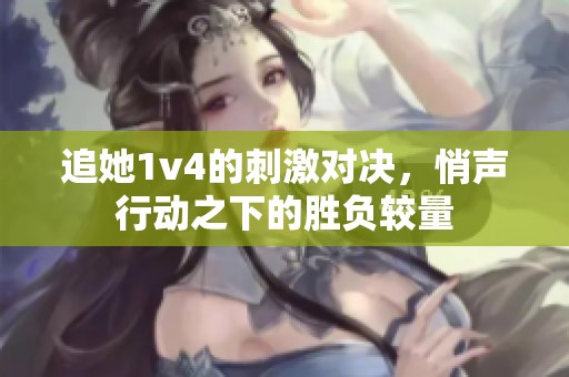 追她1v4的刺激对决，悄声行动之下的胜负较量