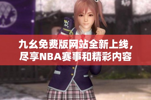 九幺免费版网站全新上线，尽享NBA赛事和精彩内容