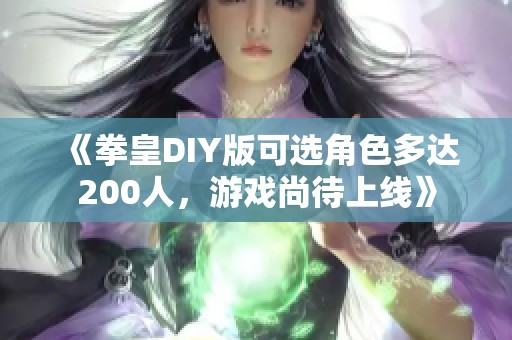 《拳皇DIY版可选角色多达200人，游戏尚待上线》