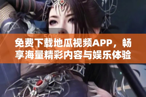 免费下载地瓜视频APP，畅享海量精彩内容与娱乐体验