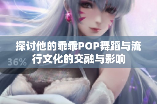 探讨他的乖乖POP舞蹈与流行文化的交融与影响