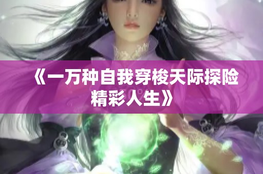 《一万种自我穿梭天际探险精彩人生》